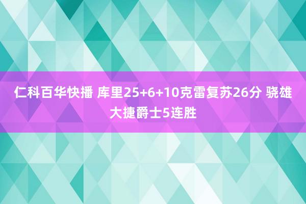 仁科百华快播 库里25+6+10克雷复苏26分 骁雄大捷爵士5连胜