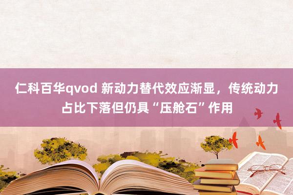 仁科百华qvod 新动力替代效应渐显，传统动力占比下落但仍具“压舱石”作用