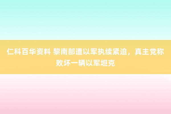 仁科百华资料 黎南部遭以军执续紧迫，真主党称败坏一辆以军坦克