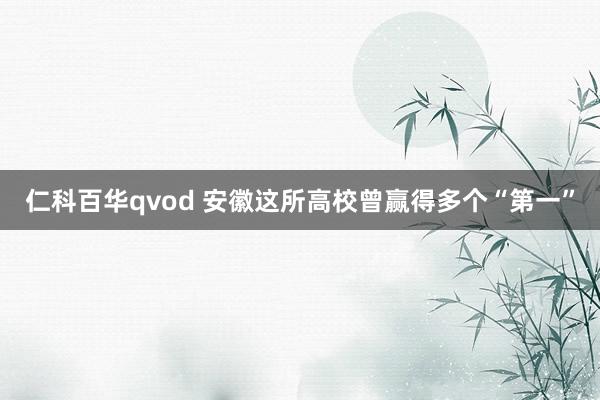 仁科百华qvod 安徽这所高校曾赢得多个“第一”