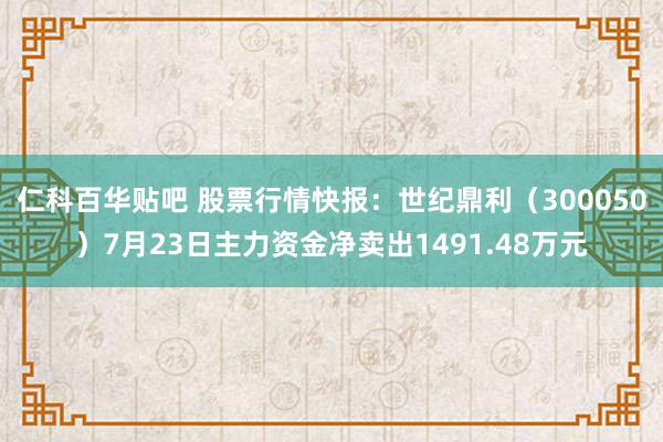 仁科百华贴吧 股票行情快报：世纪鼎利（300050）7月23日主力资金净卖出1491.48万元