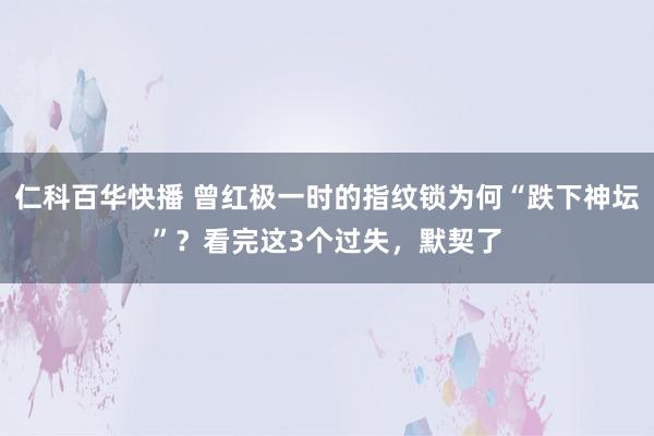 仁科百华快播 曾红极一时的指纹锁为何“跌下神坛”？看完这3个过失，默契了