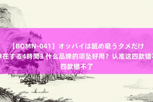 【BOMN-041】オッパイは舐め吸うタメだけに存在する4時間3 什么品牌的项坠好用？认准这四款错不了