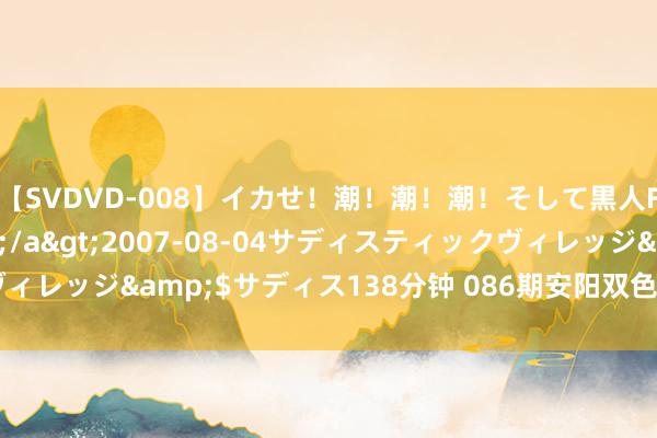 【SVDVD-008】イカせ！潮！潮！潮！そして黒人FUCK！2 ひなの</a>2007-08-04サディスティックヴィレッジ&$サディス138分钟 086期安阳双色球掂量奖号：和值分析