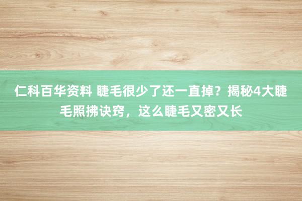 仁科百华资料 睫毛很少了还一直掉？揭秘4大睫毛照拂诀窍，这么睫毛又密又长