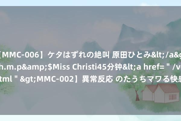 【MMC-006】ケタはずれの絶叫 原田ひとみ</a>1992-02-25h.m.p&$Miss Christi45分钟<a href=＂/vod-read-id-62.html＂>MMC-002】異常反応 のたうちマワる快感 原田ひとみ</a>1992-01-21h.m.p&$MissChristin40分钟 1.2GW组件集采开标，最低0.712元/瓦