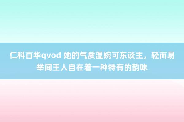 仁科百华qvod 她的气质温婉可东谈主，轻而易举间王人自在着一种特有的韵味