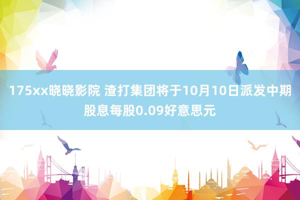 175xx晓晓影院 渣打集团将于10月10日派发中期股息每股0.09好意思元