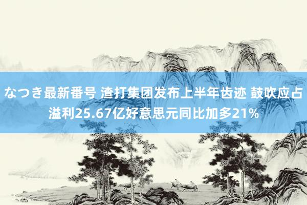 なつき最新番号 渣打集团发布上半年齿迹 鼓吹应占溢利25.67亿好意思元同比加多21%