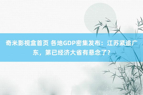 奇米影视盒首页 各地GDP密集发布：江苏紧追广东，第已经济大省有悬念了？