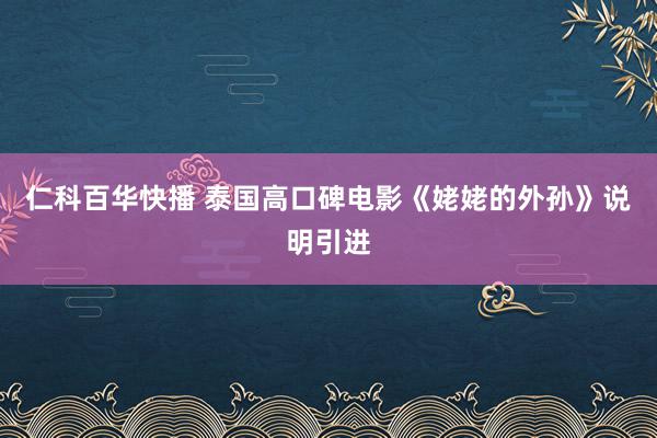 仁科百华快播 泰国高口碑电影《姥姥的外孙》说明引进