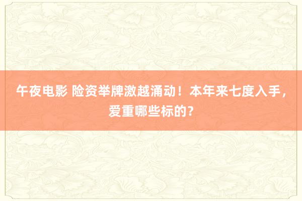 午夜电影 险资举牌激越涌动！本年来七度入手，爱重哪些标的？