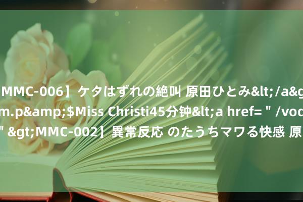 【MMC-006】ケタはずれの絶叫 原田ひとみ</a>1992-02-25h.m.p&$Miss Christi45分钟<a href=＂/vod-read-id-62.html＂>MMC-002】異常反応 のたうちマワる快感 原田ひとみ</a>1992-01-21h.m.p&$MissChristin40分钟 2024鼻型礼聘，你会pick哪一款？