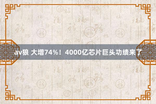 av狼 大增74%！4000亿芯片巨头功绩来了