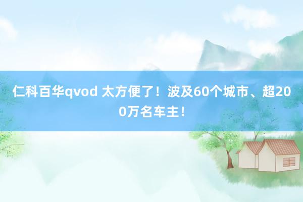 仁科百华qvod 太方便了！波及60个城市、超200万名车主！