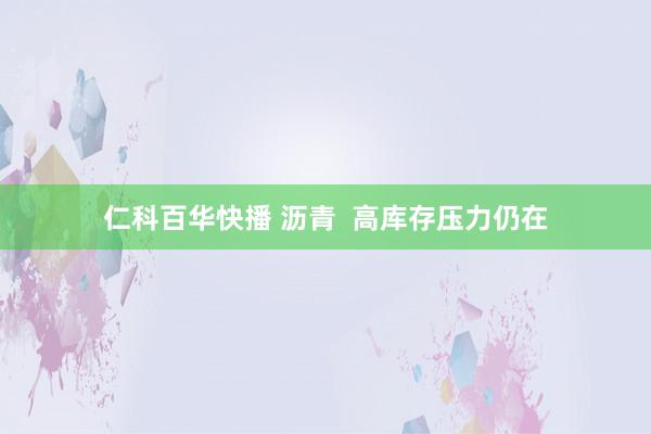 仁科百华快播 沥青  高库存压力仍在