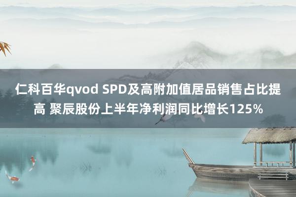 仁科百华qvod SPD及高附加值居品销售占比提高 聚辰股份上半年净利润同比增长125%