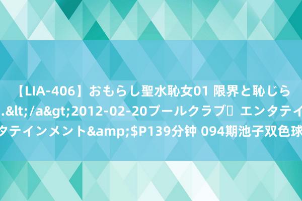 【LIA-406】おもらし聖水恥女01 限界と恥じらいの葛藤の狭間で…</a>2012-02-20プールクラブ・エンタテインメント&$P139分钟 094期池子双色球预测奖号：红球重号分析