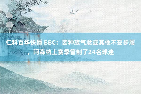 仁科百华快播 BBC：因种族气忿或其他不妥步履，阿森纳上赛季管制了24名球迷