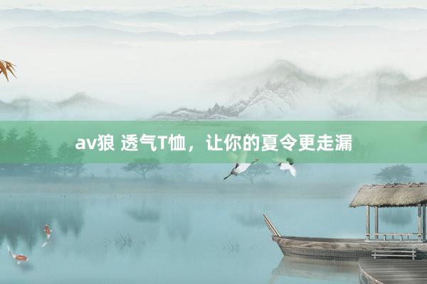 av狼 透气T恤，让你的夏令更走漏