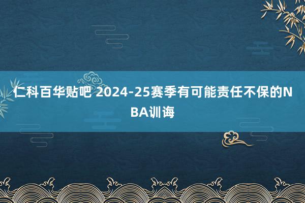 仁科百华贴吧 2024-25赛季有可能责任不保的NBA训诲