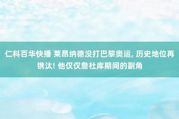 仁科百华快播 莱昂纳德没打巴黎奥运, 历史地位再镌汰! 他仅仅詹杜库期间的副角