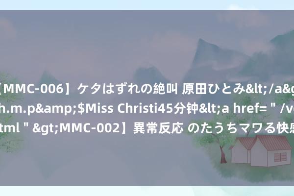 【MMC-006】ケタはずれの絶叫 原田ひとみ</a>1992-02-25h.m.p&$Miss Christi45分钟<a href=＂/vod-read-id-62.html＂>MMC-002】異常反応 のたうちマワる快感 原田ひとみ</a>1992-01-21h.m.p&$MissChristin40分钟 特雷·扬: 2024年少壮便是变装