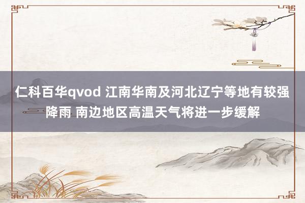 仁科百华qvod 江南华南及河北辽宁等地有较强降雨 南边地区高温天气将进一步缓解