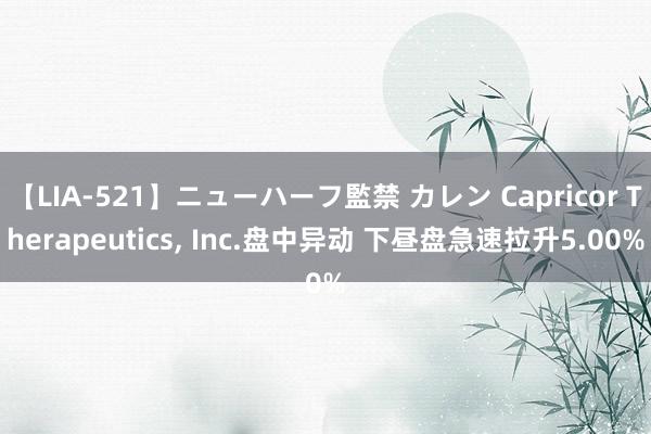 【LIA-521】ニューハーフ監禁 カレン Capricor Therapeutics, Inc.盘中异动 下昼盘急速拉升5.00%