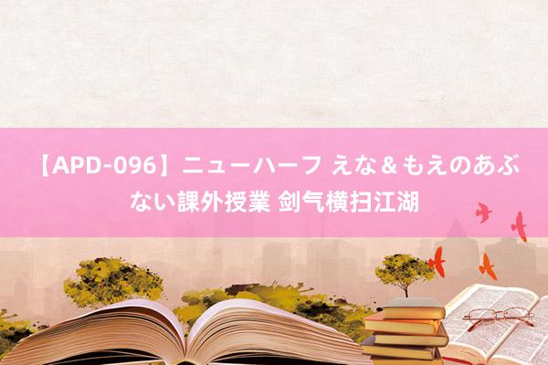 【APD-096】ニューハーフ えな＆もえのあぶない課外授業 剑气横扫江湖