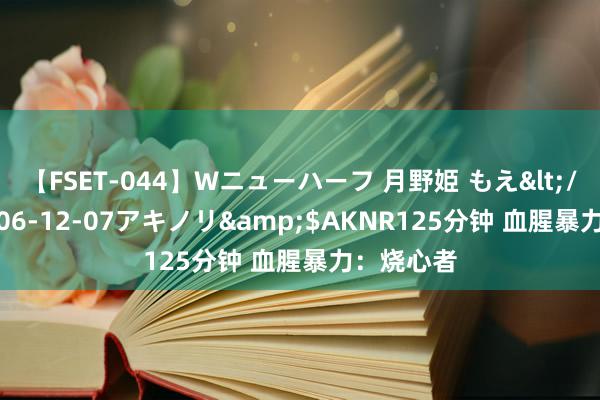 【FSET-044】Wニューハーフ 月野姫 もえ</a>2006-12-07アキノリ&$AKNR125分钟 血腥暴力：烧心者