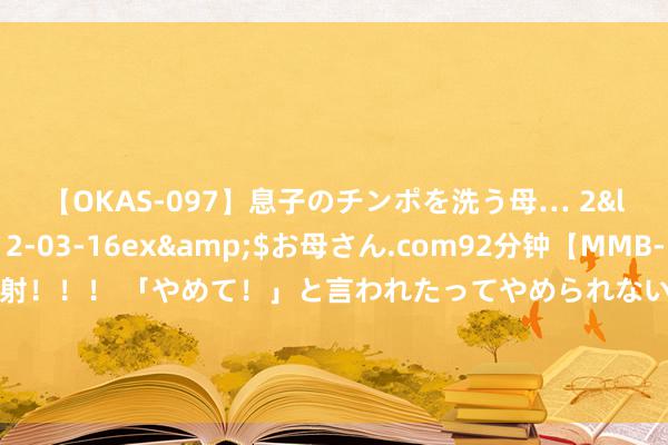 【OKAS-097】息子のチンポを洗う母… 2</a>2012-03-16ex&$お母さん.com92分钟【MMB-157】えげつない顔射！！！ 「やめて！」と言われたってやめられないぜ、臭くて粘っこいザーメンを可愛いお顔にぶっかけろ！ 染头发什么牌子染发剂好？清点最受迎接的染发剂品牌