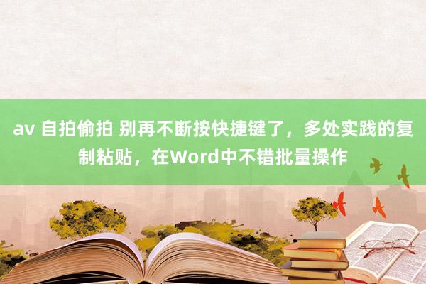 av 自拍偷拍 别再不断按快捷键了，多处实践的复制粘贴，在Word中不错批量操作