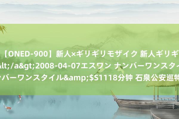 【ONED-900】新人×ギリギリモザイク 新人ギリギリモザイク Ami</a>2008-04-07エスワン ナンバーワンスタイル&$S1118分钟 石泉公安巡特警强化实战练兵