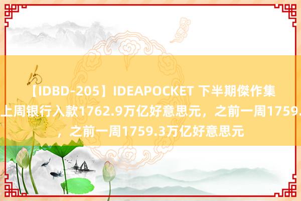 【IDBD-205】IDEAPOCKET 下半期傑作集2009 好意思国上周银行入款1762.9万亿好意思元，之前一周1759.3万亿好意思元