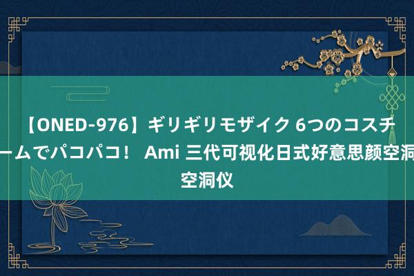 【ONED-976】ギリギリモザイク 6つのコスチュームでパコパコ！ Ami 三代可视化日式好意思颜空洞仪